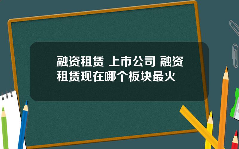 融资租赁 上市公司 融资租赁现在哪个板块最火